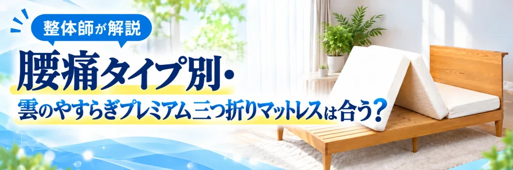 腰痛タイプ別・雲のやすらぎプレミアム三つ折りマットレスは合う？｜整体師が解説